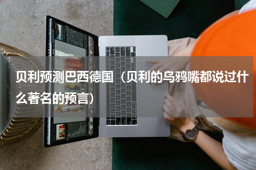贝利预测巴西德国（贝利的乌鸦嘴都说过什么著名的预言）