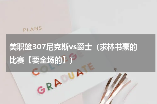 美职篮307尼克斯vs爵士（求林书豪的比赛【要全场的】）