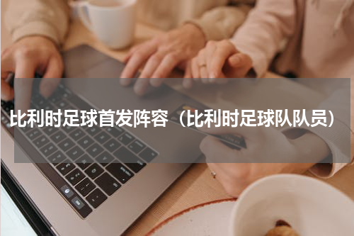 比利时足球首发阵容（比利时足球队队员）