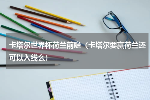 卡塔尔世界杯荷兰前瞻（卡塔尔要赢荷兰还可以入线么）