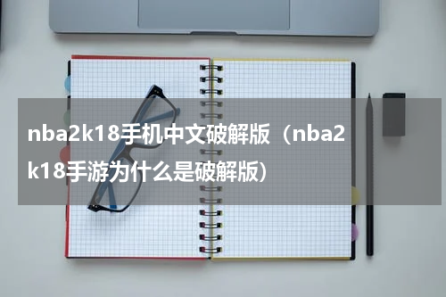 nba2k18手机中文破解版（nba2k18手游为什么是破解版）