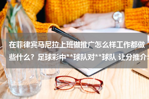 在菲律宾马尼拉上班做推广怎么样工作都做些什么？足球彩中**球队对**球队 让分推介:01，这个01是什么意思