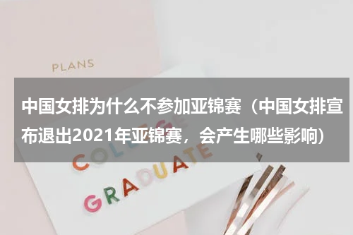 中国女排为什么不参加亚锦赛（中国女排宣布退出2021年亚锦赛，会产生哪些影响）