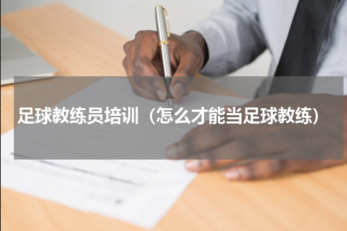 足球教练员培训（怎么才能当足球教练）