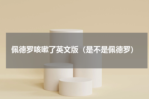 佩德罗咳嗽了英文版（是不是佩德罗）