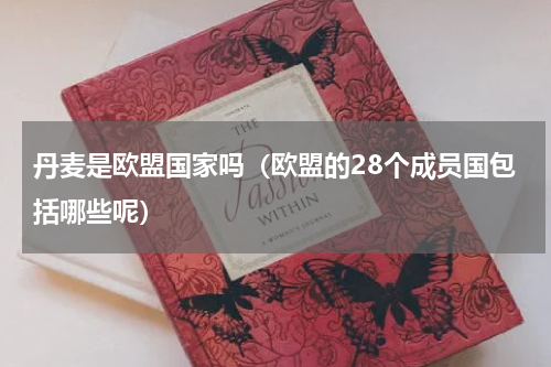 丹麦是欧盟国家吗（欧盟的28个成员国包括哪些呢）