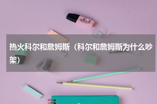 热火科尔和詹姆斯（科尔和詹姆斯为什么吵架）