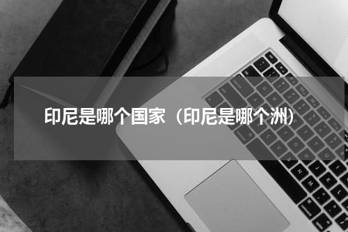 印尼是哪个国家（印尼是哪个洲）