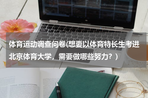 体育运动调查问卷(想要以体育特长生考进北京体育大学，需要做哪些努力？)