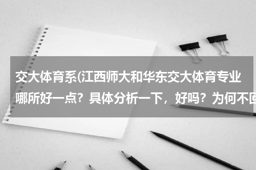 交大体育系(江西师大和华东交大体育专业哪所好一点？具体分析一下，好吗？为何不回答我？)