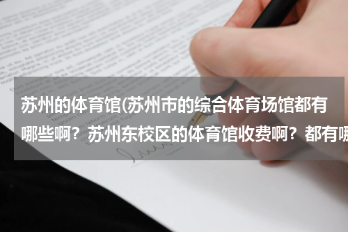 苏州的体育馆(苏州市的综合体育场馆都有哪些啊？苏州东校区的体育馆收费啊？都有哪些运动项目啊？)