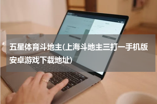五星体育斗地主(上海斗地主三打一手机版安卓游戏下载地址)