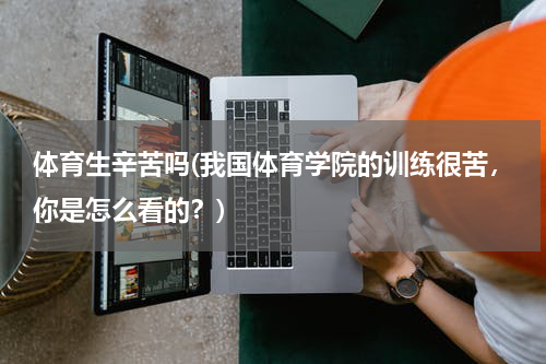 体育生辛苦吗(我国体育学院的训练很苦，你是怎么看的？)
