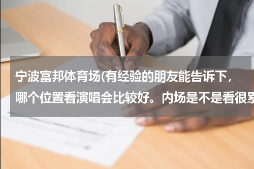 宁波富邦体育场(有经验的朋友能告诉下，哪个位置看演唱会比较好。内场是不是看很累，只能看到人头，外场是不是要带望远镜)