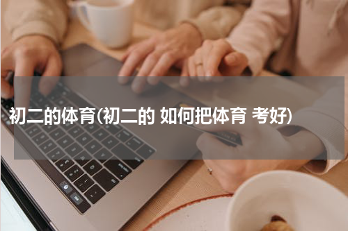 初二的体育(初二的 如何把体育 考好)