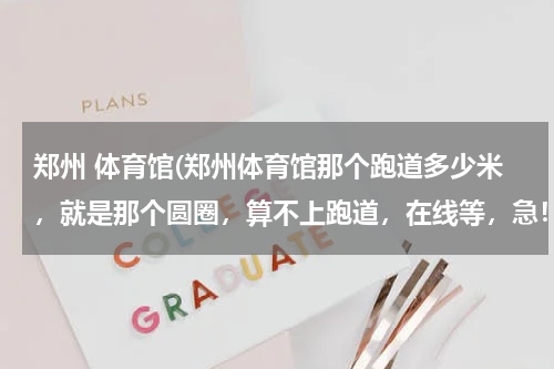 郑州 体育馆(郑州体育馆那个跑道多少米，就是那个圆圈，算不上跑道，在线等，急！！！！！)