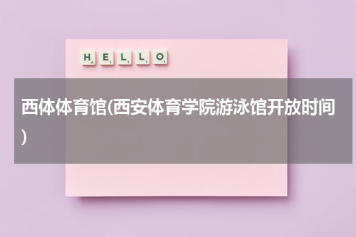 西体体育馆(西安体育学院游泳馆开放时间)