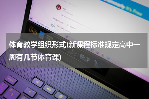体育教学组织形式(新课程标准规定高中一周有几节体育课)