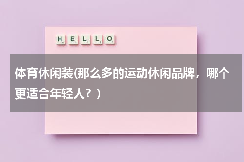 体育休闲装(那么多的运动休闲品牌，哪个更适合年轻人？)