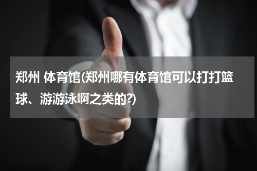 郑州 体育馆(郑州哪有体育馆可以打打篮球、游游泳啊之类的?)