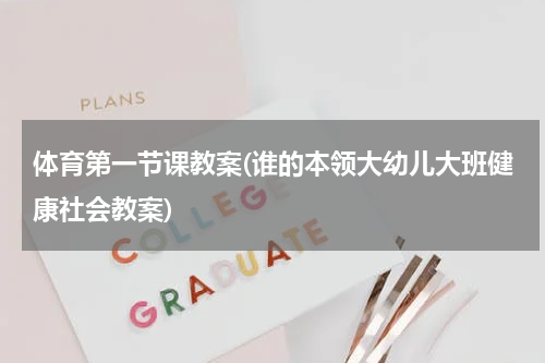体育第一节课教案(谁的本领大幼儿大班健康社会教案)