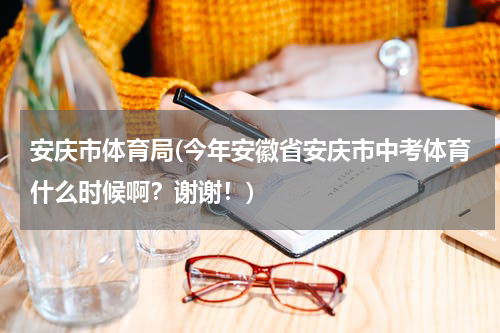安庆市体育局(今年安徽省安庆市中考体育什么时候啊？谢谢！)