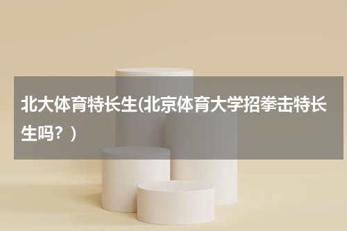 北大体育特长生(北京体育大学招拳击特长生吗？)