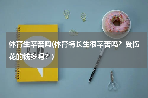 体育生辛苦吗(体育特长生很辛苦吗？受伤花的钱多吗？)