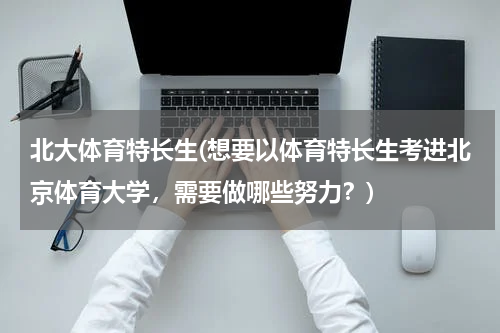 北大体育特长生(想要以体育特长生考进北京体育大学，需要做哪些努力？)