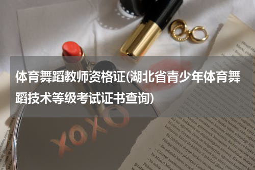 体育舞蹈教师资格证(湖北省青少年体育舞蹈技术等级考试证书查询)