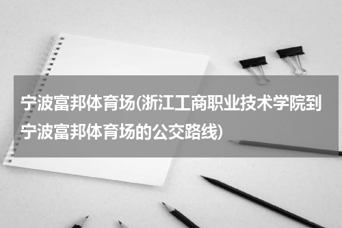 宁波富邦体育场(浙江工商职业技术学院到宁波富邦体育场的公交路线)