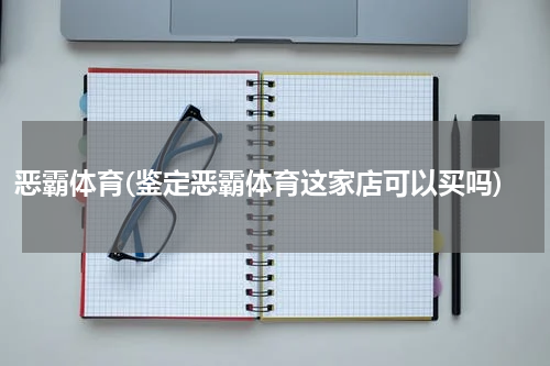 恶霸体育(鉴定恶霸体育这家店可以买吗)