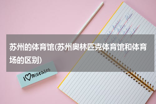 苏州的体育馆(苏州奥林匹克体育馆和体育场的区别)
