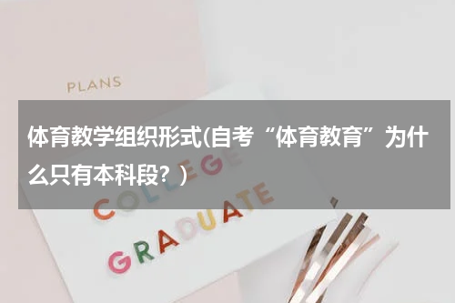 体育教学组织形式(自考“体育教育”为什么只有本科段？)
