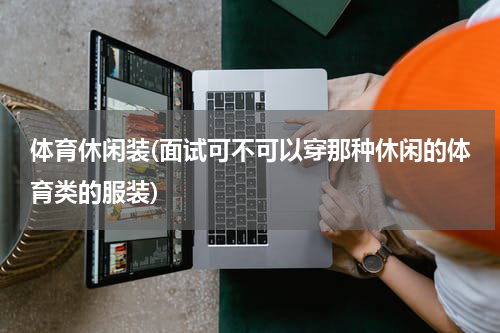 体育休闲装(面试可不可以穿那种休闲的体育类的服装)