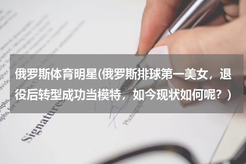 俄罗斯体育明星(俄罗斯排球第一美女，退役后转型成功当模特，如今现状如何呢？)