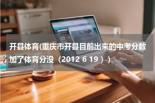 开县体育(重庆市开县目前出来的中考分数加了体育分没（2012 6 19 ）)