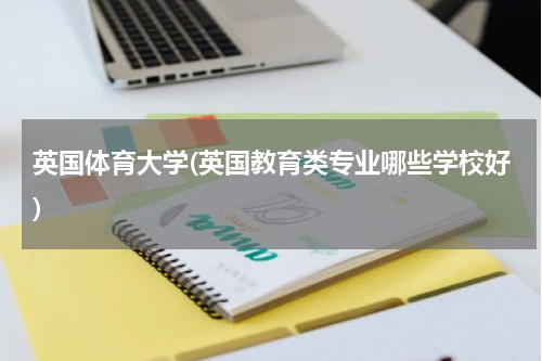 英国体育大学(英国教育类专业哪些学校好)