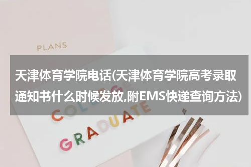 天津体育学院电话(天津体育学院高考录取通知书什么时候发放,附EMS快递查询方法)