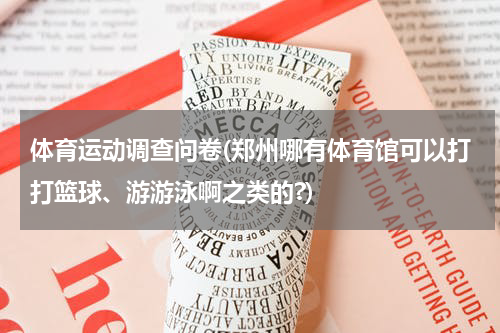 体育运动调查问卷(郑州哪有体育馆可以打打篮球、游游泳啊之类的?)