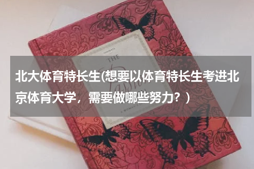 北大体育特长生(想要以体育特长生考进北京体育大学，需要做哪些努力？)