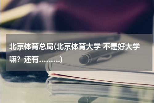 北京体育总局(北京体育大学 不是好大学嘛？还有………)