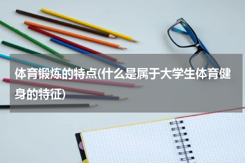 体育锻炼的特点(什么是属于大学生体育健身的特征)