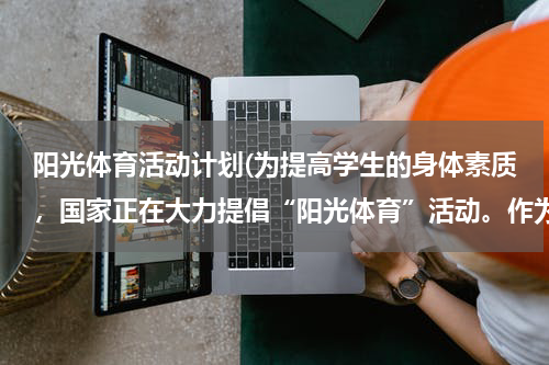 阳光体育活动计划(为提高学生的身体素质，国家正在大力提倡“阳光体育”活动。作为一名中学生，你应该积极起来，主动参与到)