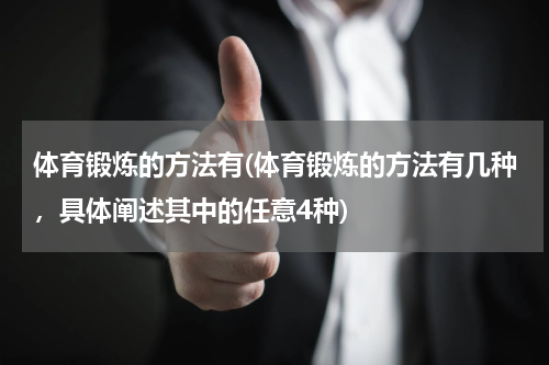 体育锻炼的方法有(体育锻炼的方法有几种，具体阐述其中的任意4种)