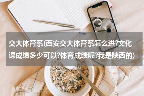 交大体育系(西安交大体育系怎么进?文化课成绩多少可以?体育成绩呢?我是陕西的)