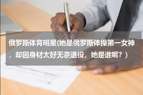 俄罗斯体育明星(她是俄罗斯体操第一女神，却因身材太好无奈退役，她是谁呢？)