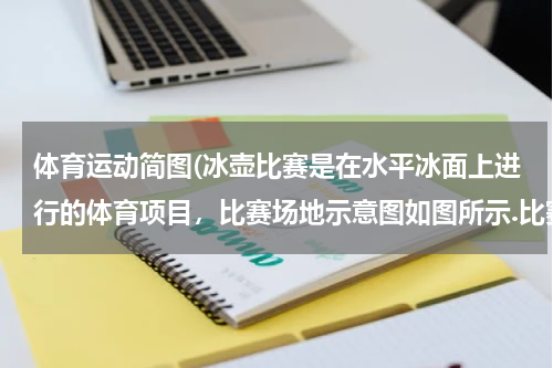 体育运动简图(冰壶比赛是在水平冰面上进行的体育项目，比赛场地示意图如图所示.比赛时，运动员从起滑架处推着冰壶出发)