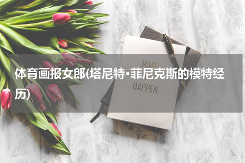 体育画报女郎(塔尼特·菲尼克斯的模特经历)