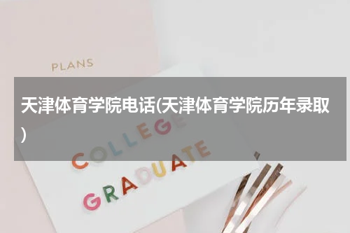 天津体育学院电话(天津体育学院历年录取)
